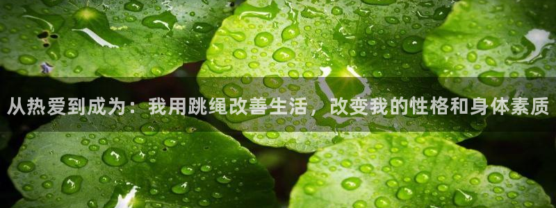 中欧体育平台：从热爱到成为：我用跳绳改善生活，改变我的性格和身体素质