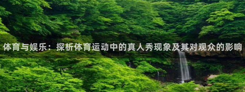 中欧体育客服：体育与娱乐：探析体育运动中的真人秀现象及其对观众的影响