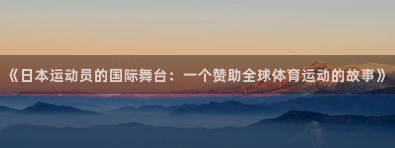 中欧体育zoty下载：《日本运动员的国际舞台：一个赞助全球体育运动的故事》