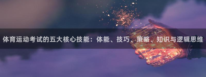 中欧体育客服：体育运动考试的五大核心技能：体能、技巧、策略、知识与逻辑思维