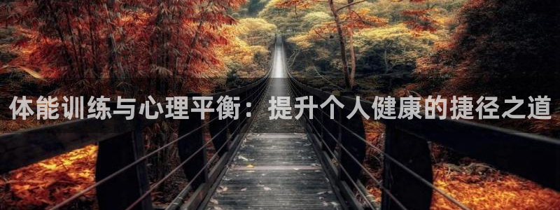 中欧体育下载：体能训练与心理平衡：提升个人健康的捷径之道
